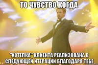 то чувство когда "хотелка" клиента реализована в следующей итерации благодаря тебе