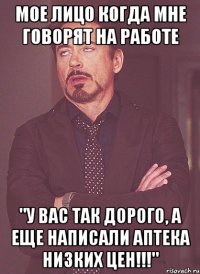 Мое лицо когда мне говорят на работе "У ВАС ТАК ДОРОГО, А ЕЩЕ НАПИСАЛИ АПТЕКА НИЗКИХ ЦЕН!!!"