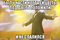 был у Насти когда ей цветы под дверь положили и не спалился