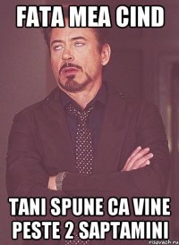 fata mea cind Tani spune ca vine peste 2 saptamini