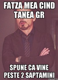 fatza mea cind Tanea Gr spune ca vine peste 2 saptamini