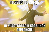 ТО ЧУВСТВО КОГДА НЕ УЧАСТВОВАЛ В КОСЯЧНОЙ ПЕРЕПИСКЕ