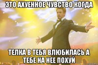 это ахуенное чувство когда телка в тебя влюбилась а тебе на нее похуй