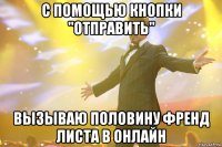 С помощью кнопки "ОТПРАВИТЬ" вызываю половину френд листа в онлайн