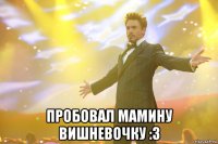 Пробовал мамину вишневочку :3