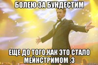 Болею за Бундестим еще до того,как это стало мейнстримом :3