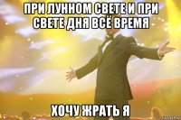 При лунном свете и при свете дня всё время хочу жрать я