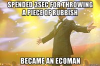 Spended 3sec for throwing a piece of rubbish Became an EcoMan