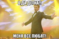 О,да детка!! Меня все любят!