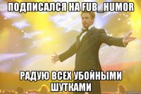 Подписался на FUB_HUMOR радую всех убойными шутками