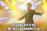  подписался на metallica&rammstein
