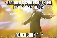 -Человек в суперкостюме, кто ты без него? -Голенький ^_^