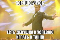Хорошо учусь Есть девушка и успеваю играть в танки