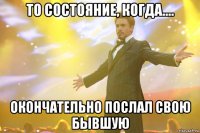 То состояние, когда.... Окончательно послал свою бывшую