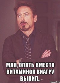  мля, опять вместо витаминок виагру выпил..