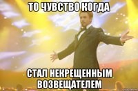 То чувство когда Стал некрещенным возвещателем