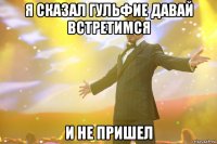 Я сказал Гульфие Давай встретимся И не пришел