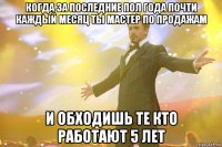 Когда за последние пол года почти каждый месяц ты мастер по продажам и обходишь те кто работают 5 лет