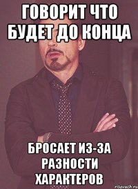 говорит что будет до конца бросает из-за разности характеров