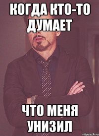 когда кто-то думает что меня унизил