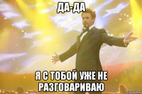ДА-ДА Я с тобой уже не разговариваю