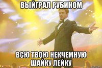 ВЫЙГРАЛ РУБИНОМ ВСЮ ТВОЮ НЕКЧЕМНУЮ ШАЙКУ ЛЕЙКУ