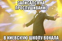 записался на прослушивание в киевскую школу вокала