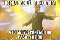 Когда прошёл психолога Что бы устроиться на работу в ППС