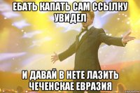 ебать капать сам ссылку увидел и давай в нете лазить чеченскае евразия