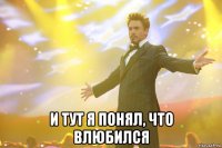  И тут я понял, что влюбился