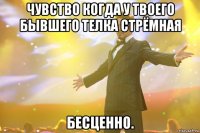 Чувство когда у твоего бывшего телка стрёмная Бесценно.