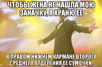 Чтобы жена не нашла мою заначку, я храню ее в правом нижнем кармане второго среднего отделения ее сумочки.