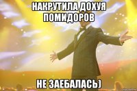 Накрутила дохуя помидоров не заебалась)