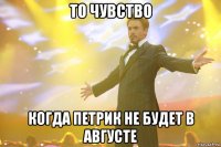 То чувство когда петрик не будет в августе