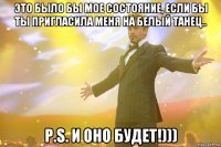 Это было бы мое состояние, если бы ты пригласила меня на белый танец.. P.S. и оно будет!)))