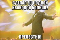Сделал еще одной Ивановой больше! Прелестно!