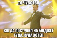 То чувство когда поступил на бюджет туда, куда хотел
