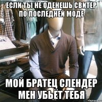 если ты не оденешь свитер по последней моде мой братец слендер мен убьёт тебя