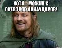 Хотя....Можно с OVER3000 АВИАУДАРОВ! 