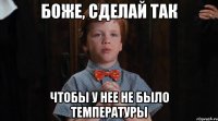 Боже, сделай так Чтобы у нее не было температуры