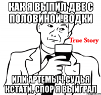 Как я выпил две с половиной водки Или Артемыч судья Кстати, спор я выиграл