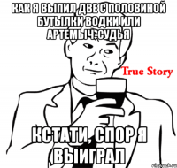 Как я выпил две с половиной бутылки водки или Артемыч-судья Кстати, спор я выиграл