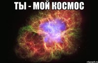 Ты - мой космос 