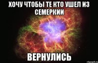 Хочу чтобы те кто ушел из семеркии Вернулись