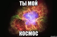 ты мой космос