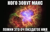 кого зовут макс помни это оч пиздатое имя