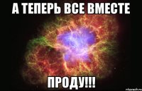 А теперь все вместе ПРОДУ!!!