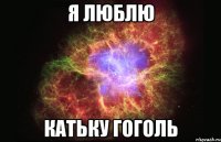 я люблю Катьку Гоголь