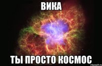 Вика ты просто космос