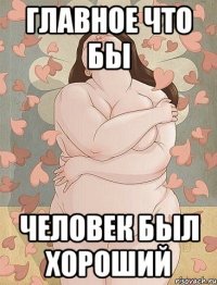 главное что бы человек был хороший